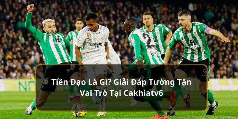 Tiền Đạo Là Gì? Giải Đáp Tường Tận Vai Trò Tại Cakhiatv