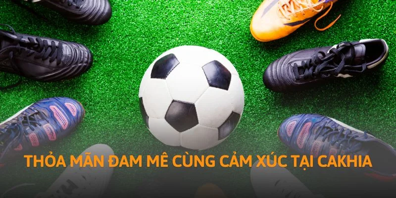 Thỏa mãn đam mê cùng cảm xúc tại Cakhia