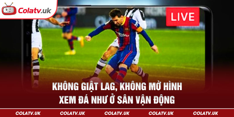 Không giật lag, không mờ hình